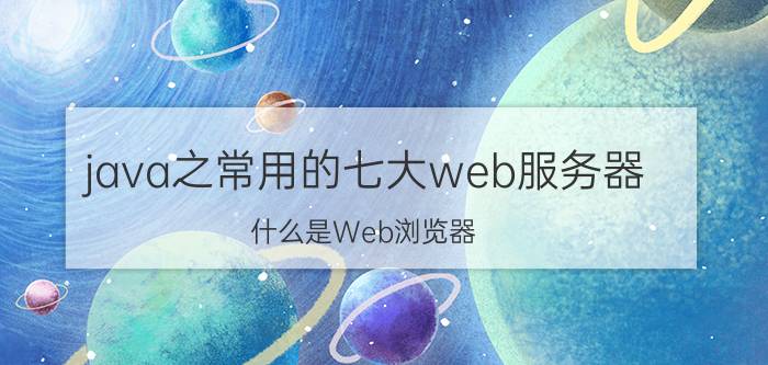 java之常用的七大web服务器 什么是Web浏览器？它有什么作用？